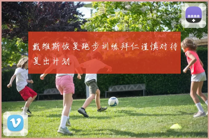 戴维斯恢复跑步训练拜仁谨慎对待复出计划