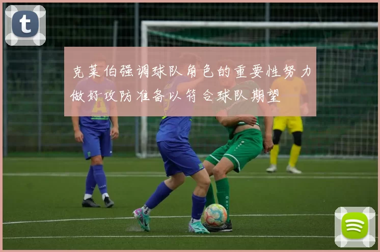 克莱伯强调球队角色的重要性努力做好攻防准备以符合球队期望