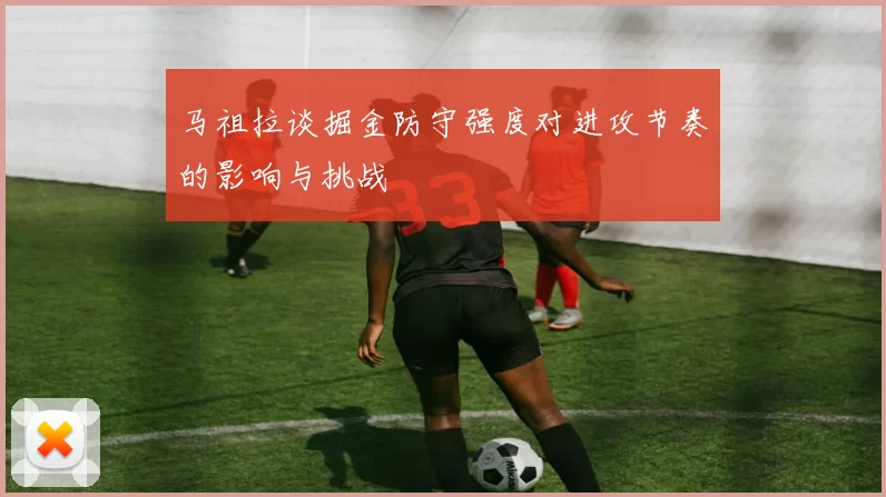 马祖拉谈掘金防守强度对进攻节奏的影响与挑战