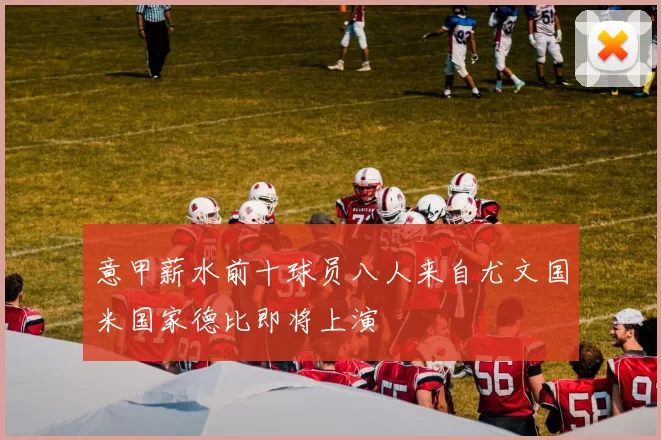 意甲薪水前十球员八人来自尤文国米国家德比即将上演