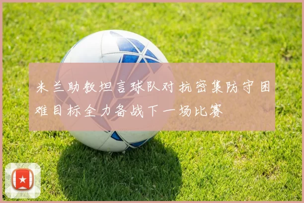 米兰助教坦言球队对抗密集防守困难目标全力备战下一场比赛