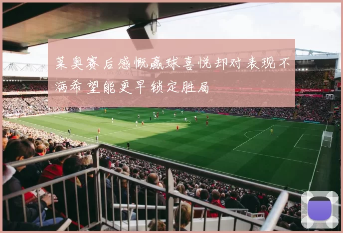 莱奥赛后感慨赢球喜悦却对表现不满希望能更早锁定胜局